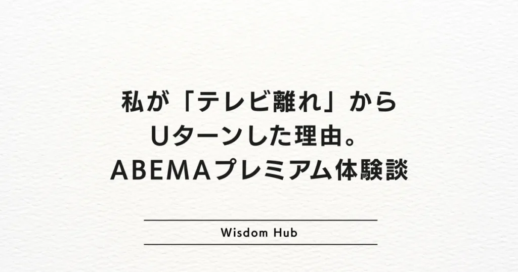 私が「テレビ離れ」からUターンした理由。ABEMAプレミアム体験談