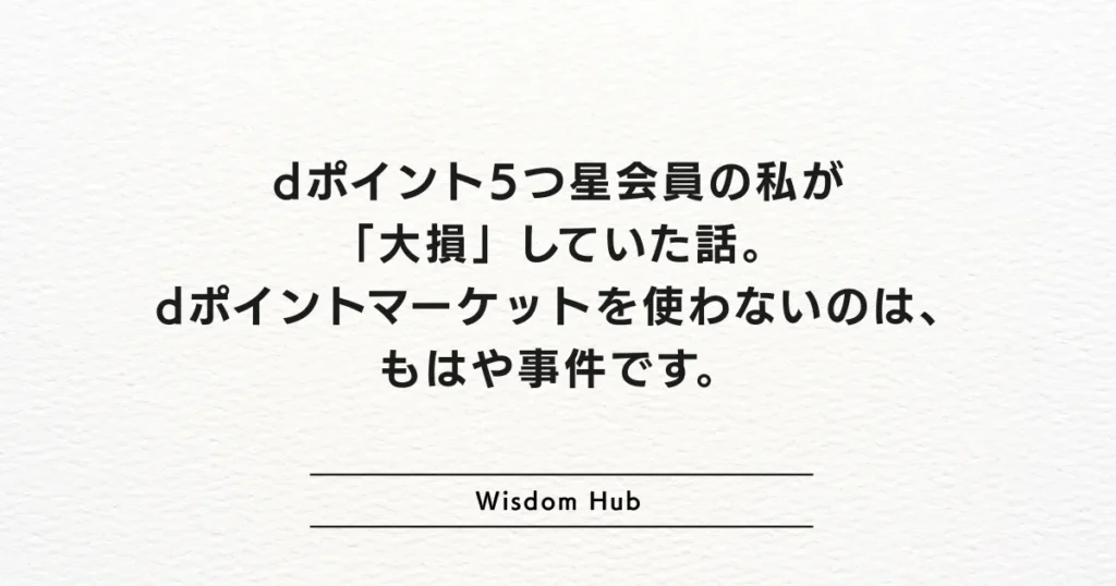dポイント5つ星会員の私が「大損」していた話。dポイントマーケットを使わないのは、もはや事件です。