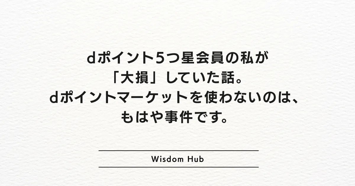 dポイント5つ星会員の私が「大損」していた話。dポイントマーケットを使わないのは、もはや事件です。