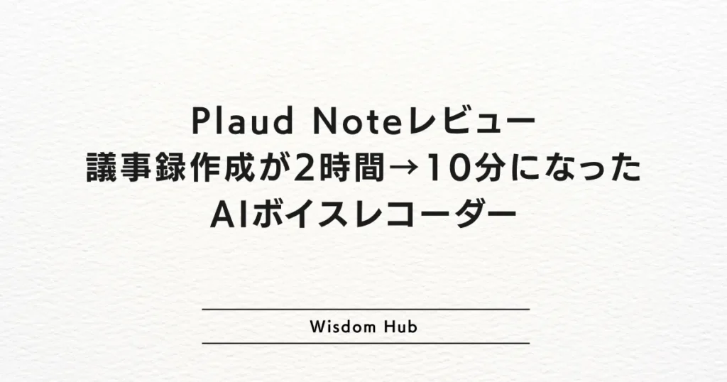 Plaud Noteレビュー：議事録作成が2時間→10分になったAIボイスレコーダー