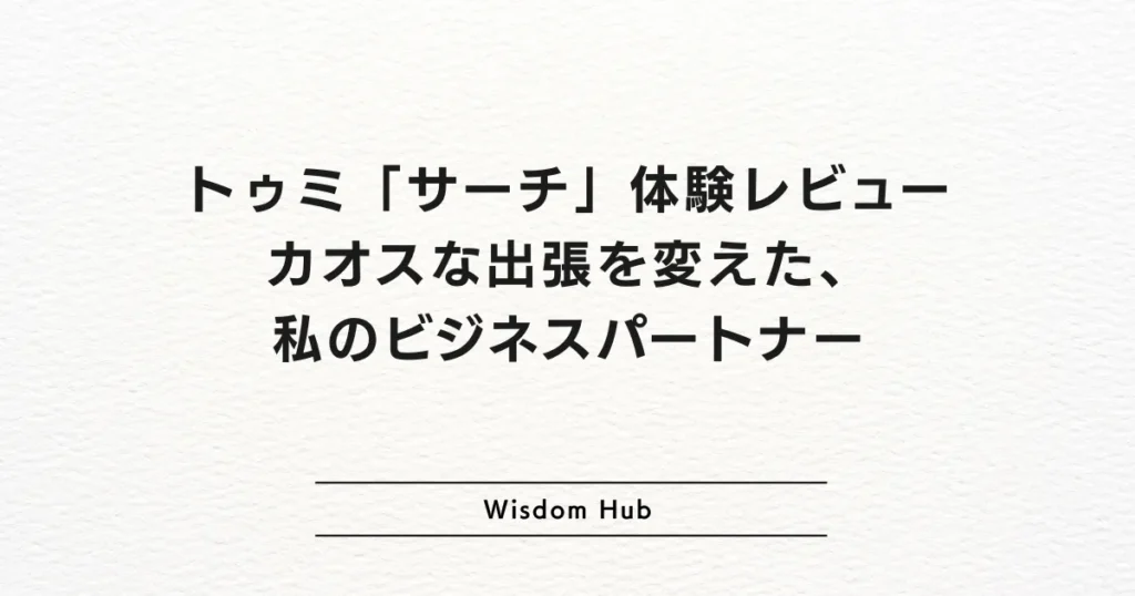 トゥミ「サーチ」体験レビュー：カオスな出張を変えた、私のビジネスパートナー