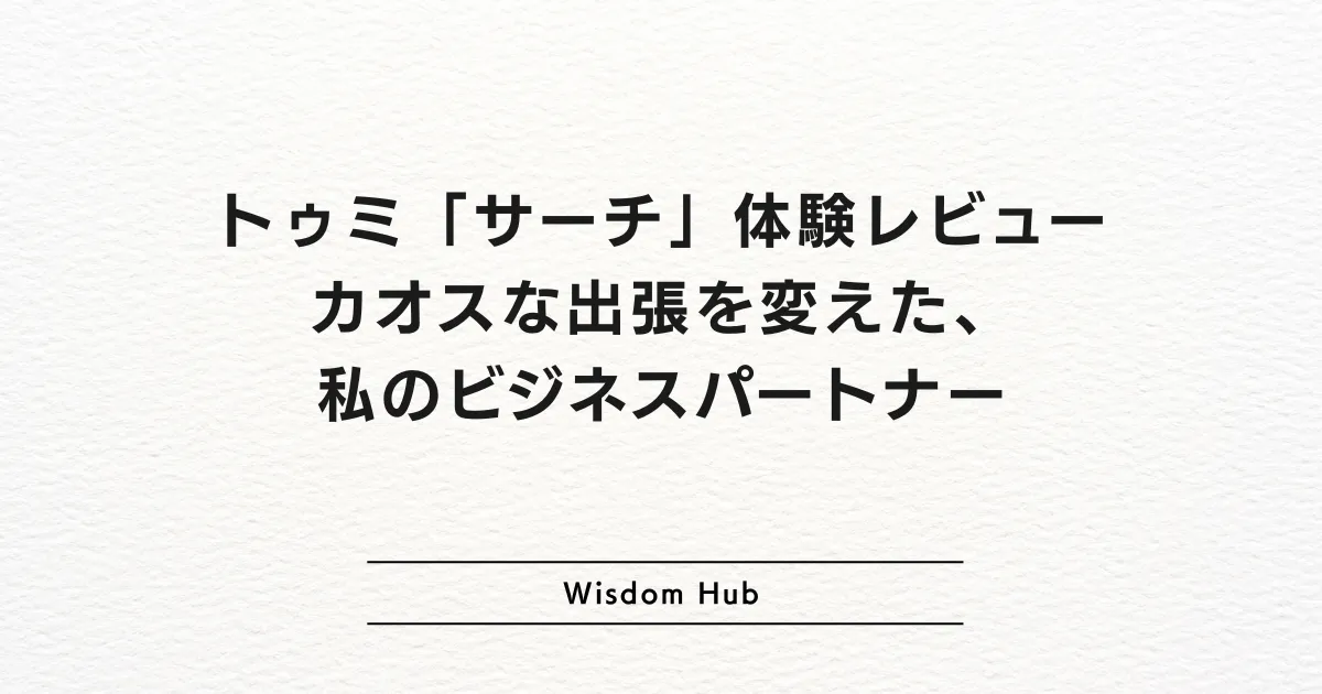トゥミ「サーチ」体験レビュー：カオスな出張を変えた、私のビジネスパートナー