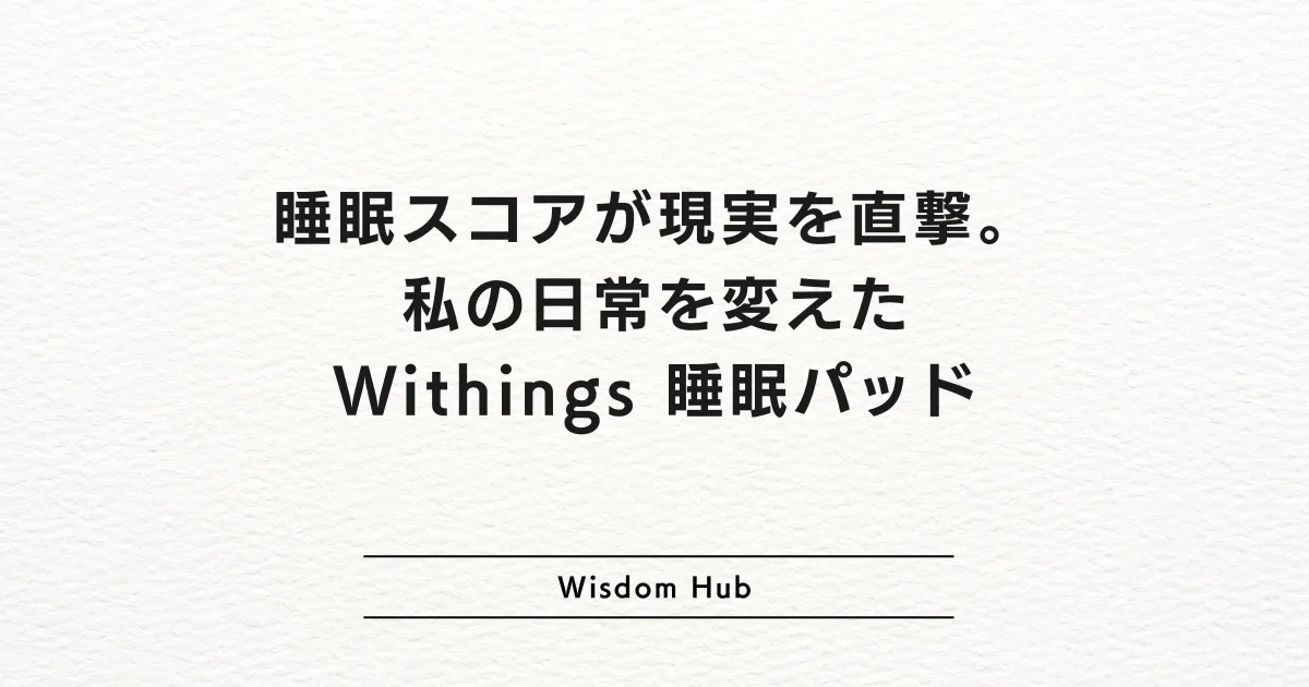 睡眠スコアが現実を直撃。私の日常を変えたWithings 睡眠パッド