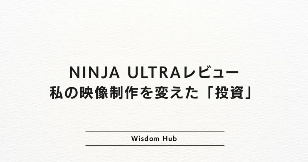 NINJA ULTRAレビュー：私の映像制作を変えた「投資」