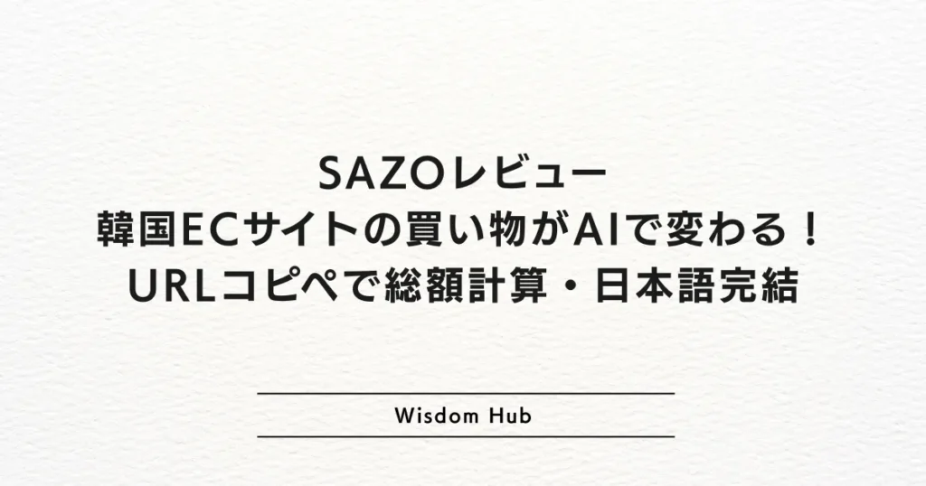 SAZOレビュー：韓国ECサイトの買い物がAIで変わる！URLコピペで総額計算・日本語完結