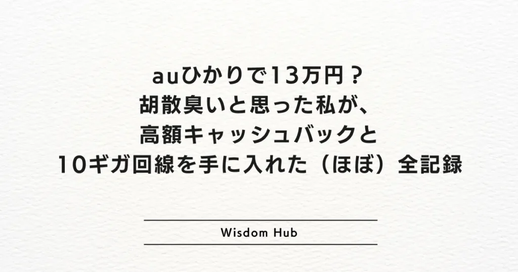 auひかりで13万円？胡散臭いと思った私が、高額キャッシュバックと10ギガ回線を手に入れた（ほぼ）全記録