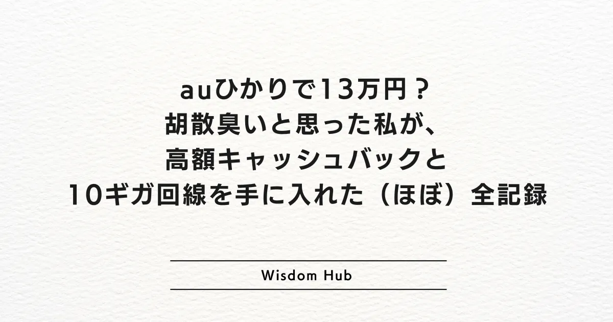 auひかりで13万円？胡散臭いと思った私が、高額キャッシュバックと10ギガ回線を手に入れた（ほぼ）全記録