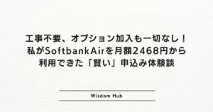 工事不要、オプション加入も一切なし！私がSoftbankAirを月額2468円から利用できた「賢い」申込み体験談