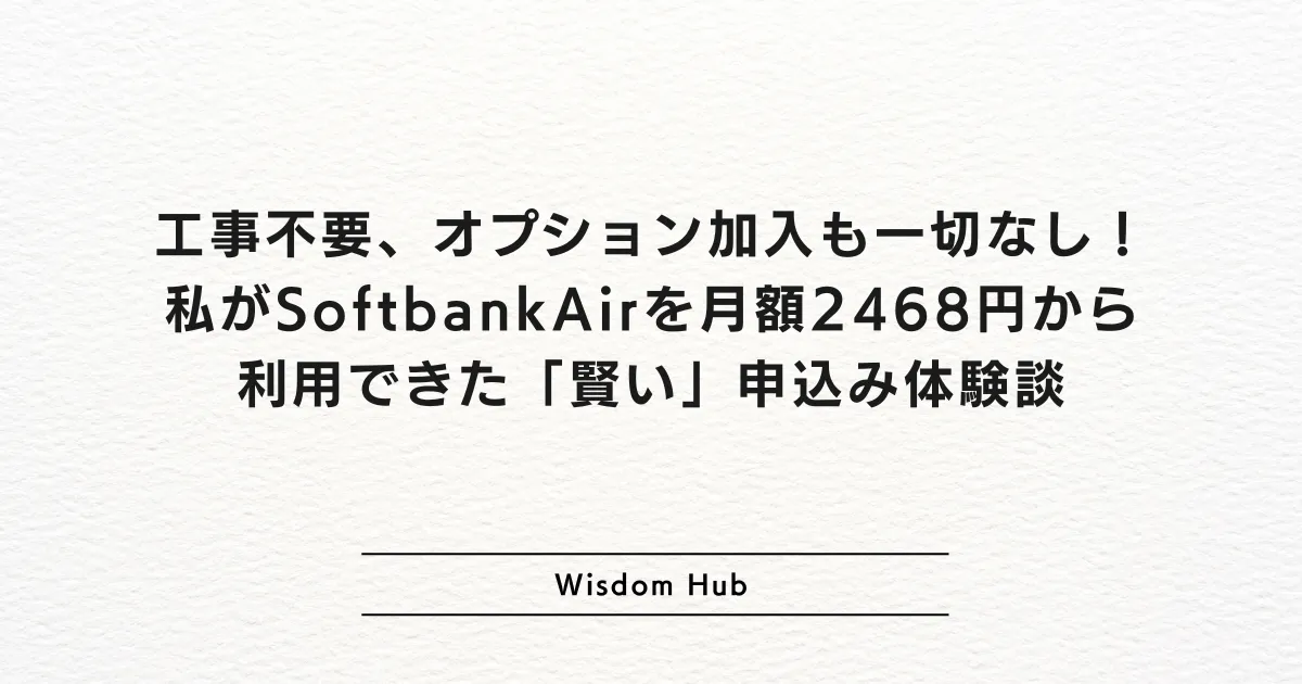 工事不要、オプション加入も一切なし!私がSoftbankAirを月額2468円から利用できた「賢い」申込み体験談
