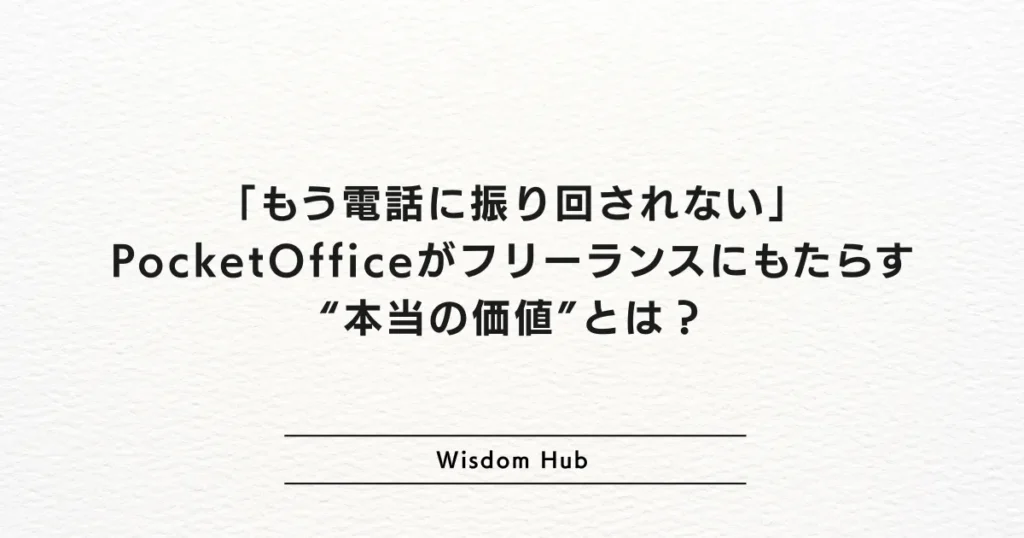 「もう電話に振り回されない」 PocketOfficeがフリーランスにもたらす“本当の価値”とは？