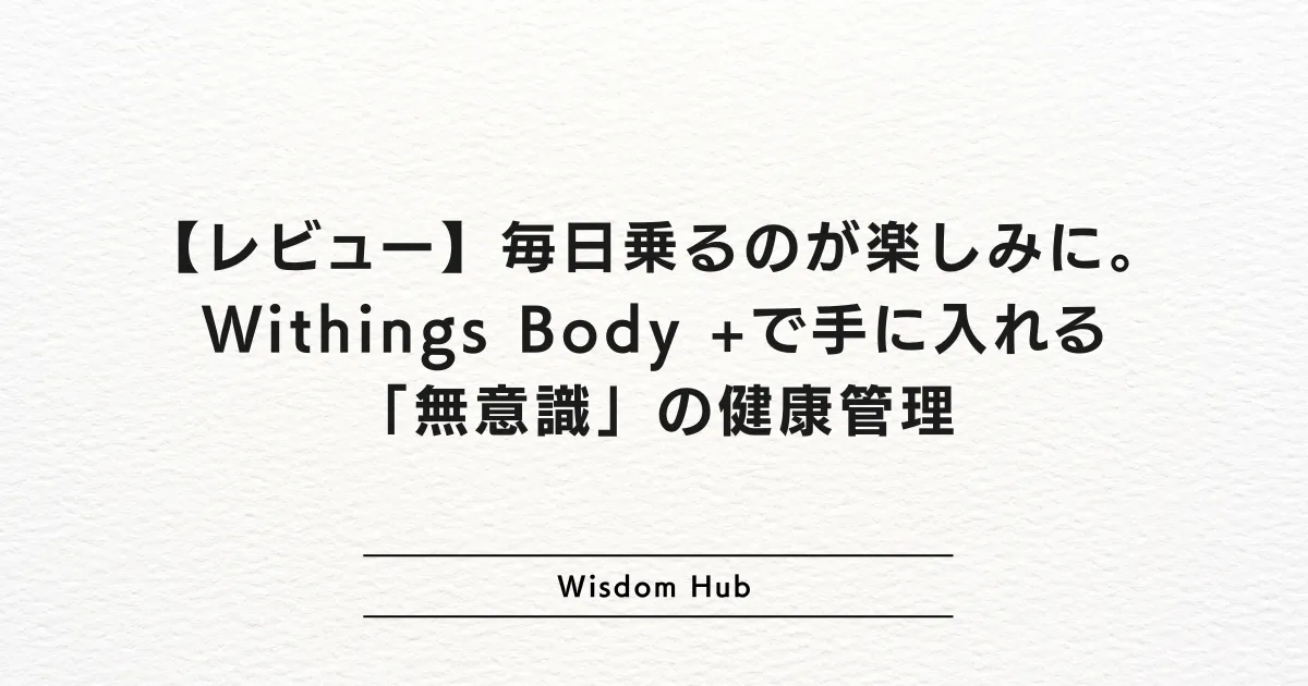 【レビュー】毎日乗るのが楽しみに。Withings Body +で手に入れる「無意識」の健康管理