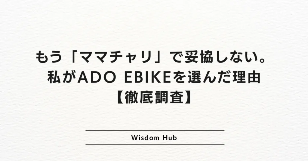 もう「ママチャリ」で妥協しない。私がADO EBIKEを選んだ理由【徹底調査】