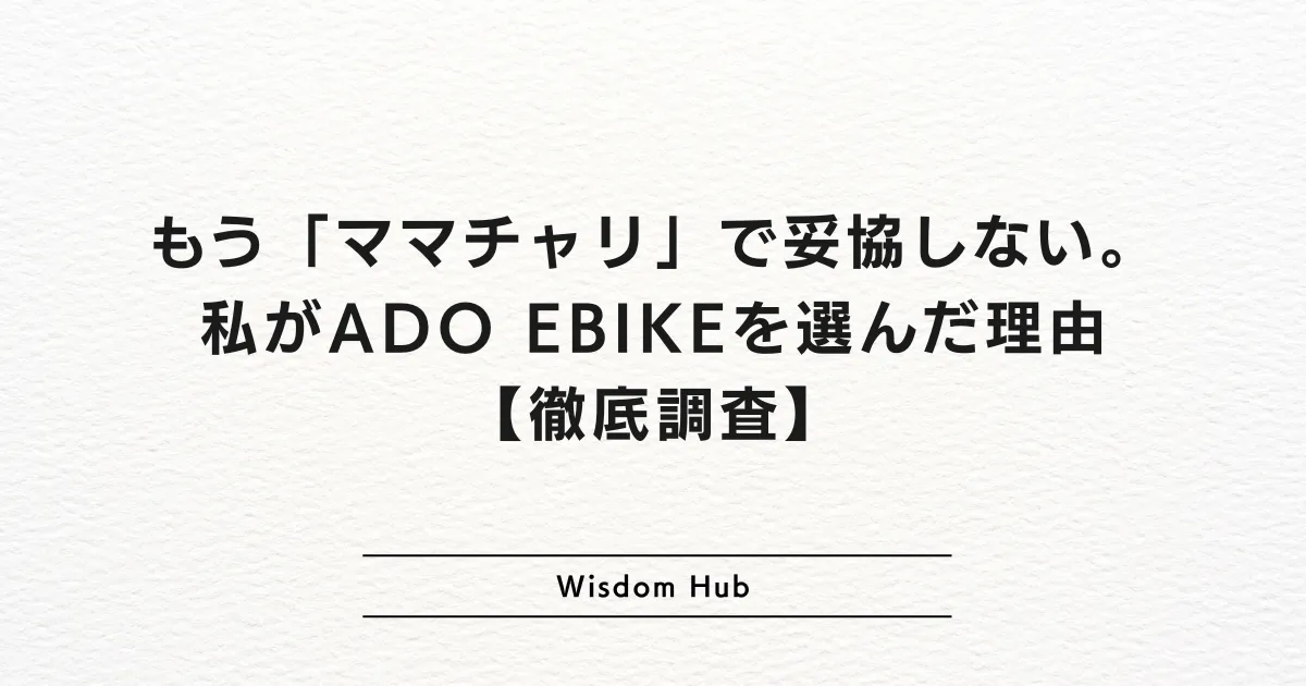 もう「ママチャリ」で妥協しない。私がADO EBIKEを選んだ理由【徹底調査】
