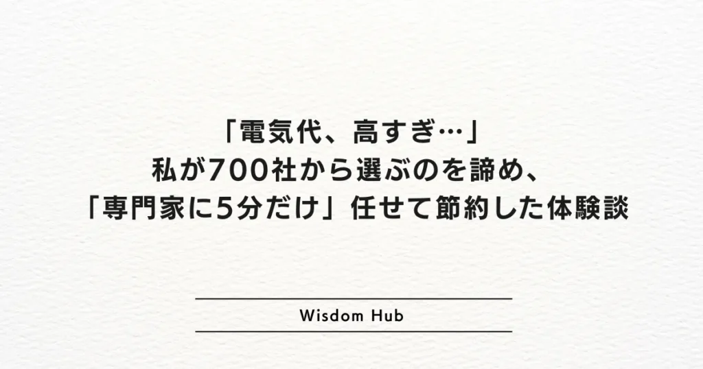 「電気代、高すぎ…」私が700社から選ぶのを諦め、「専門家に5分だけ」任せて節約した体験談