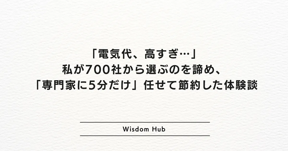 「電気代、高すぎ…」私が700社から選ぶのを諦め、「専門家に5分だけ」任せて節約した体験談