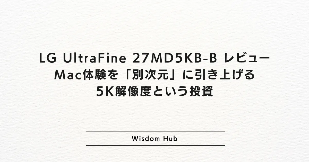 LG UltraFine 27MD5KB-B レビュー：Mac体験を「別次元」に引き上げる5K解像度という投資