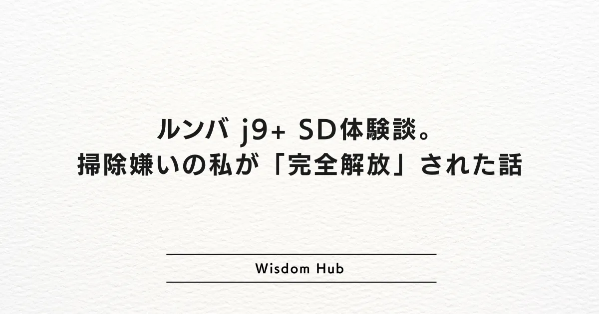 ルンバ j9+ SD体験談。掃除嫌いの私が「完全解放」された話