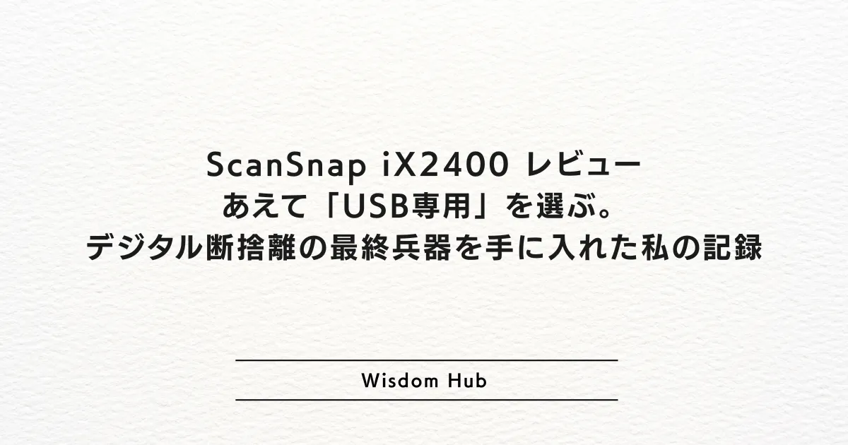ScanSnap iX2400 レビュー：あえて「USB専用」を選ぶ。デジタル断捨離の最終兵器を手に入れた私の記録