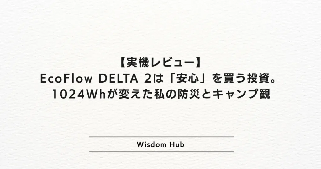 【実機レビュー】EcoFlow DELTA 2は「安心」を買う投資。1024Whが変えた私の防災とキャンプ観