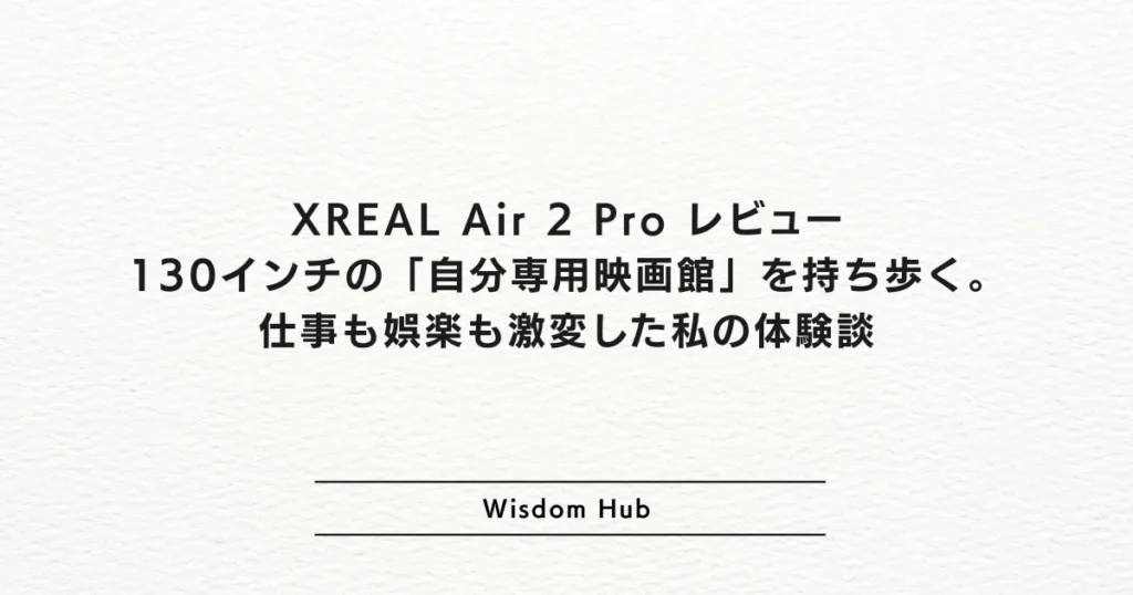 XREAL Air 2 Pro レビュー:130インチの「自分専用映画館」を持ち歩く。仕事も娯楽も激変した私の体験談