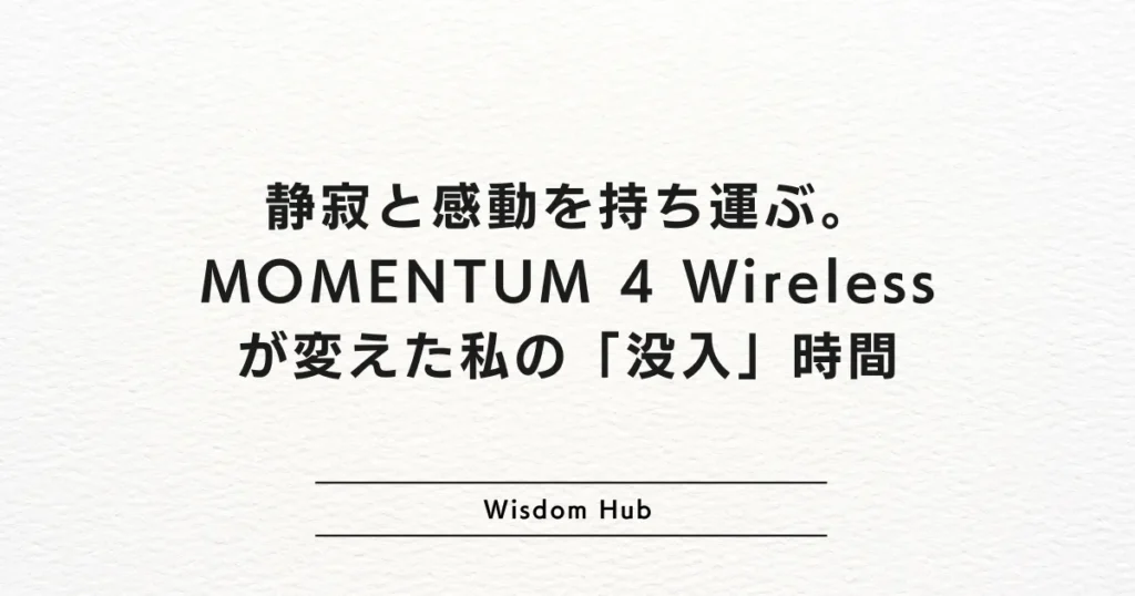 静寂と感動を持ち運ぶ。MOMENTUM 4 Wirelessが変えた私の「没入」時間