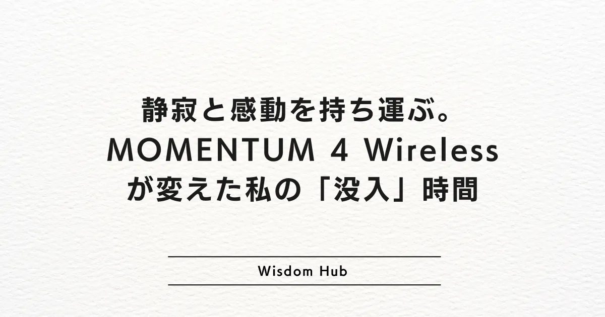 静寂と感動を持ち運ぶ。MOMENTUM 4 Wirelessが変えた私の「没入」時間
