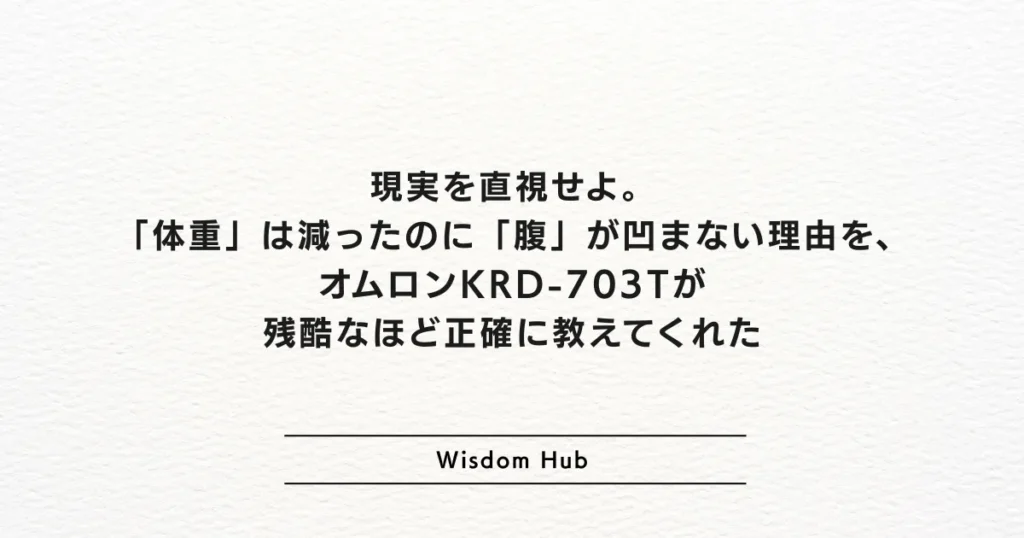 現実を直視せよ。「体重」は減ったのに「腹」が凹まない理由を、オムロンKRD-703Tが残酷なほど正確に教えてくれた