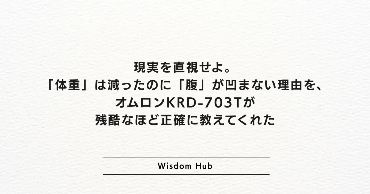 現実を直視せよ。「体重」は減ったのに「腹」が凹まない理由を、オムロンKRD-703Tが残酷なほど正確に教えてくれた