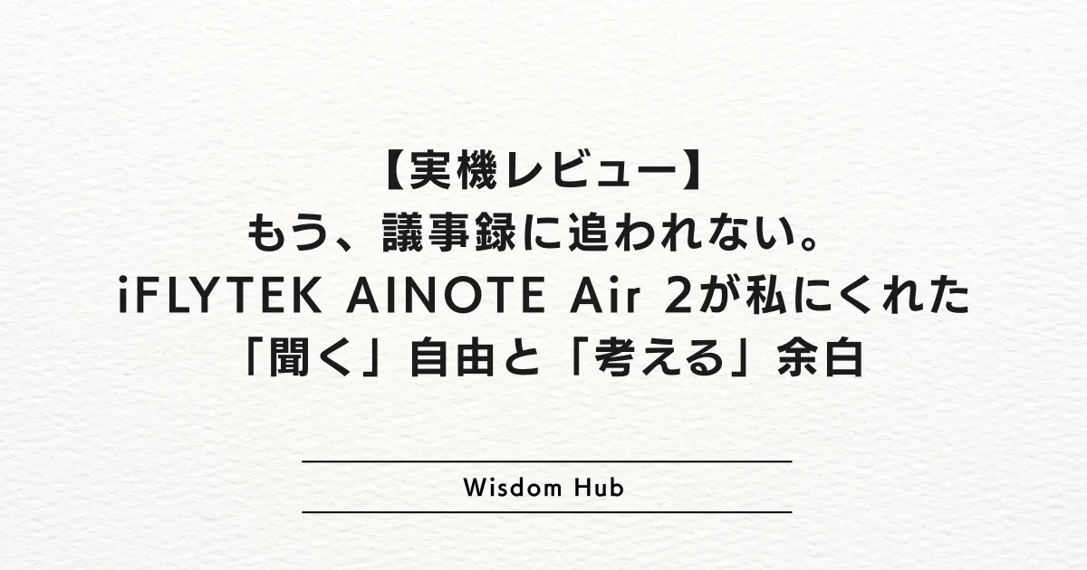 【実機レビュー】もう、議事録に追われない。iFLYTEK AINOTE Air 2が私にくれた「聞く」自由と「考える」余白