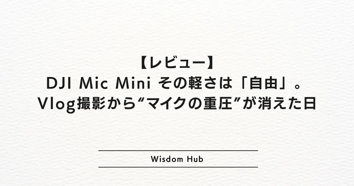 【レビュー】DJI Mic Mini：その軽さは「自由」。Vlog撮影から“マイクの重圧”が消えた日