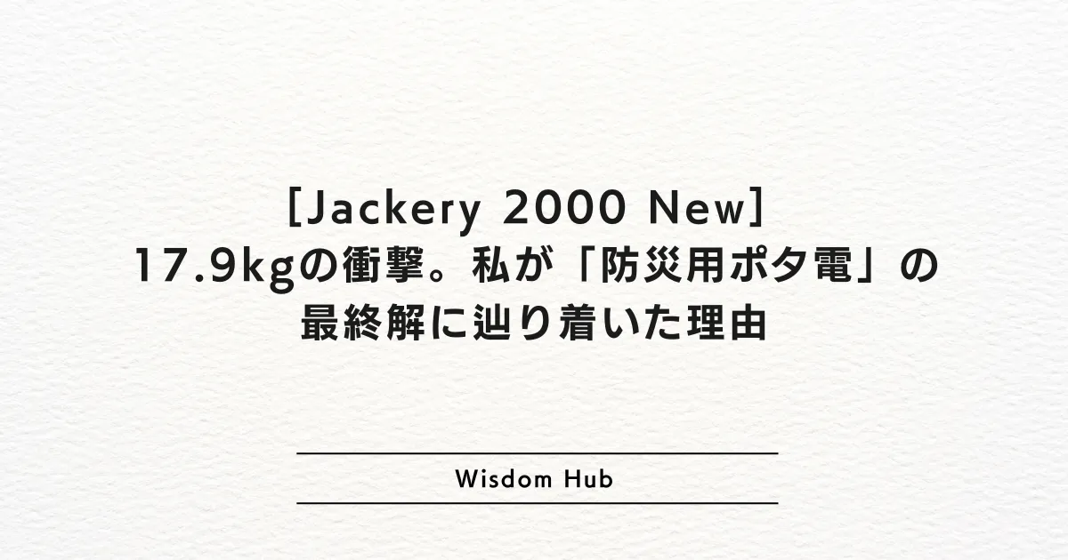 [Jackery 2000 New] 17.9kgの衝撃。私が「防災用ポタ電」の最終解に辿り着いた理由