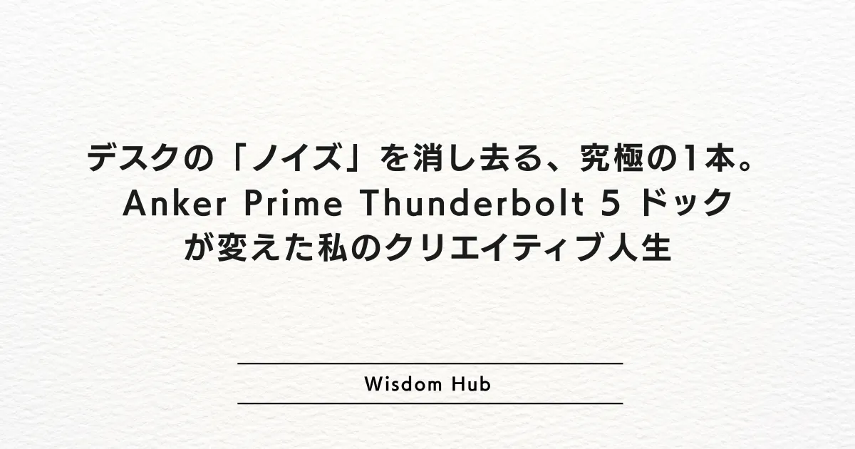 デスクの「ノイズ」を消し去る、究極の1本。Anker Prime Thunderbolt 5 ドックが変えた私のクリエイティブ人生