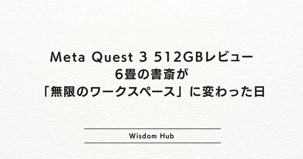 Meta Quest 3 512GBレビュー｜6畳の書斎が「無限のワークスペース」に変わった日