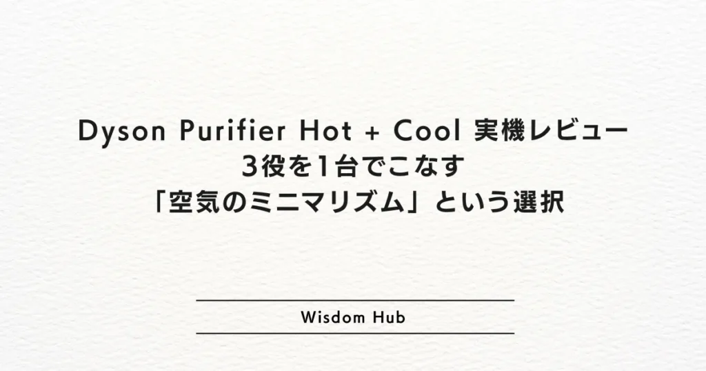 Dyson Purifier Hot + Cool™ Gen1 (HP10) 実機レビュー｜3役を1台でこなす「空気のミニマリズム」という選択