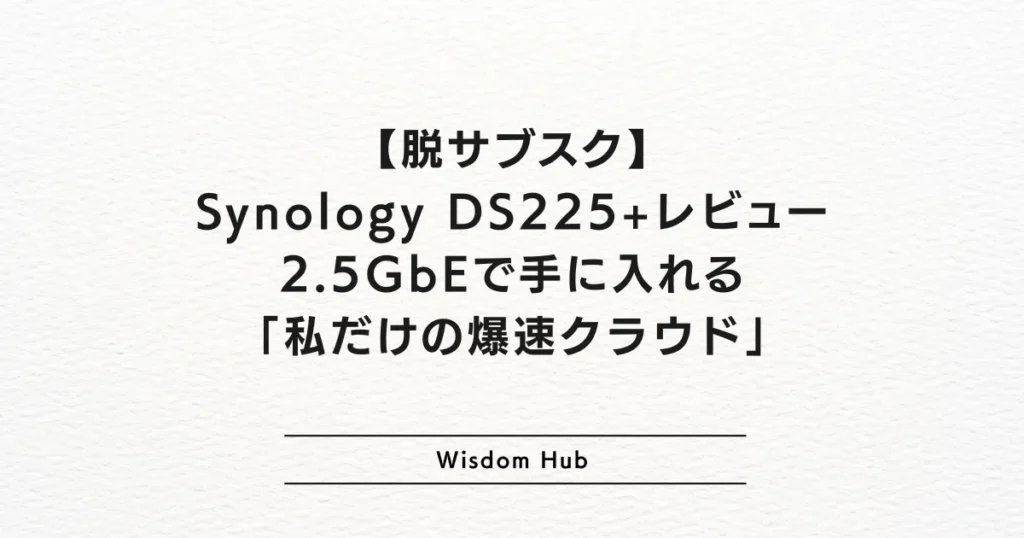【脱サブスク】Synology DS225+レビュー：2.5GbEで手に入れる「私だけの爆速クラウド」