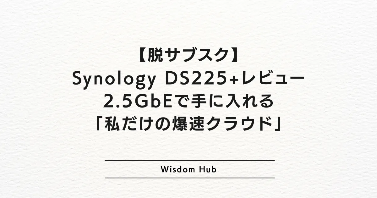 【脱サブスク】Synology DS225+レビュー:2.5GbEで手に入れる「私だけの爆速クラウド」