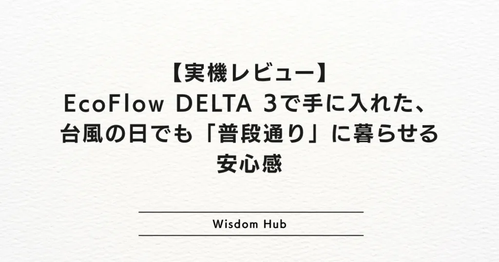 【実機レビュー】EcoFlow DELTA 3で手に入れた、台風の日でも「普段通り」に暮らせる安心感