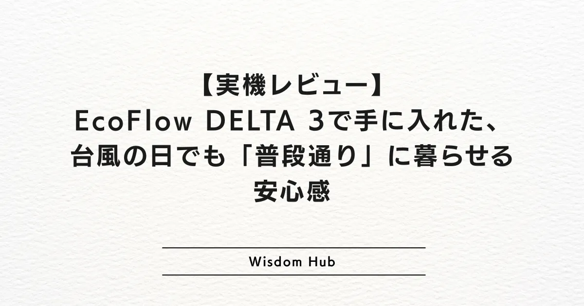【実機レビュー】EcoFlow DELTA 3で手に入れた、台風の日でも「普段通り」に暮らせる安心感