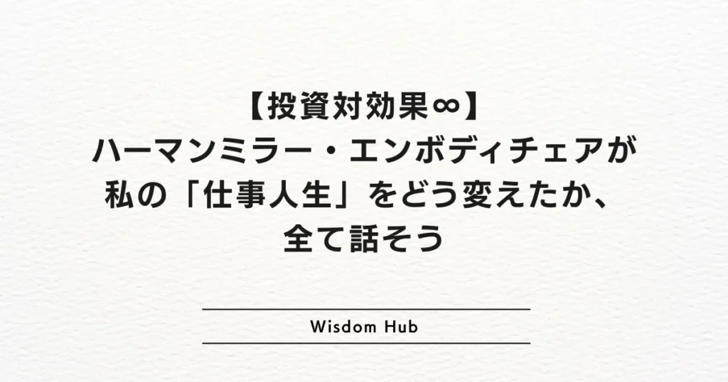【投資対効果∞】ハーマンミラー・エンボディチェアが私の「仕事人生」をどう変えたか、全て話そう