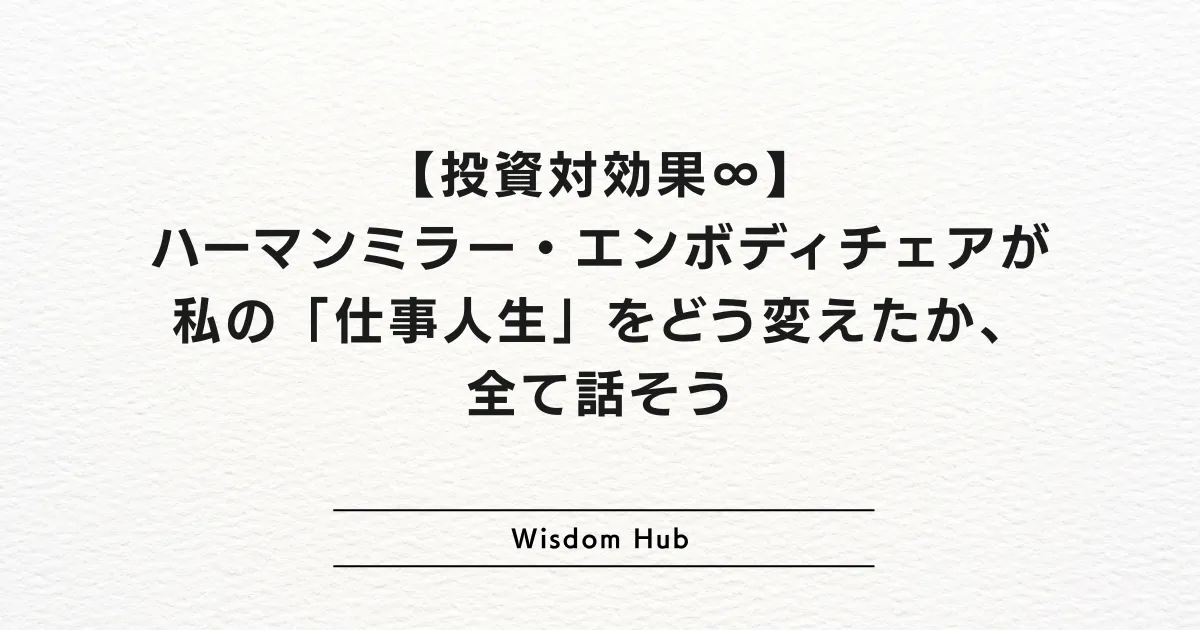 【投資対効果∞】ハーマンミラー・エンボディチェアが私の「仕事人生」をどう変えたか、全て話そう