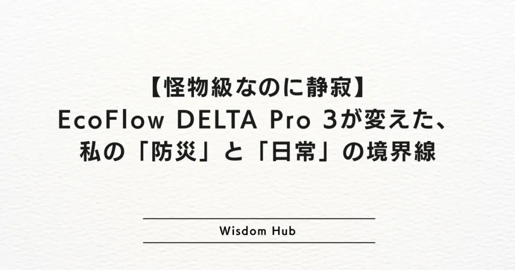怪物級なのに静寂】EcoFlow DELTA Pro 3が変えた、私の「防災」と「日常」の境界線