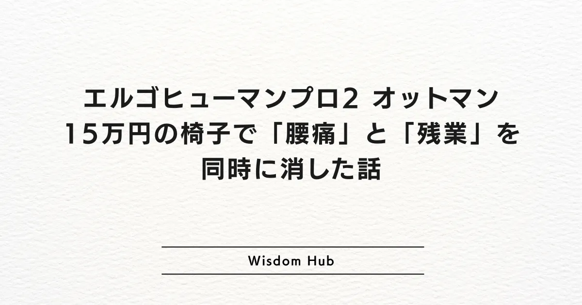 エルゴヒューマンプロ2 オットマン:15万円の椅子で「腰痛」と「残業」を同時に消した話