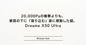 20,000Paの衝撃よりも、家具の下に「潜り込む」姿に感動した話。Dreame X50 Ultra