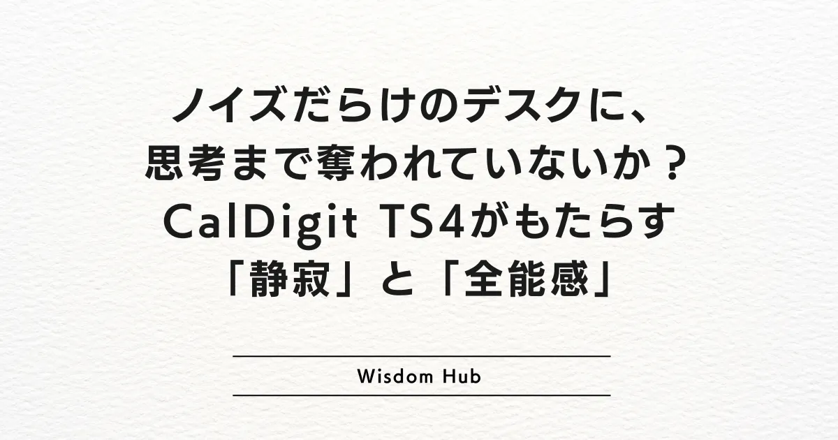 ノイズだらけのデスクに、思考まで奪われていないか？CalDigit TS4がもたらす「静寂」と「全能感」