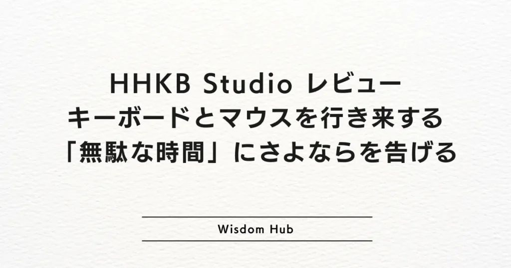 HHKB Studio レビュー：キーボードとマウスを行き来する「無駄な時間」にさよならを告げる