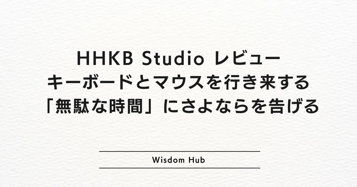 HHKB Studio レビュー：キーボードとマウスを行き来する「無駄な時間」にさよならを告げる