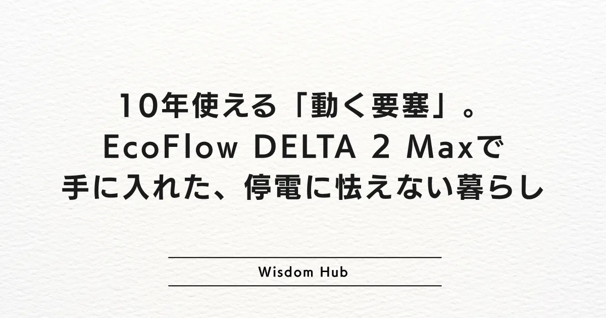 10年使える「動く要塞」。EcoFlow DELTA 2 Maxで手に入れた、停電に怯えない暮らし
