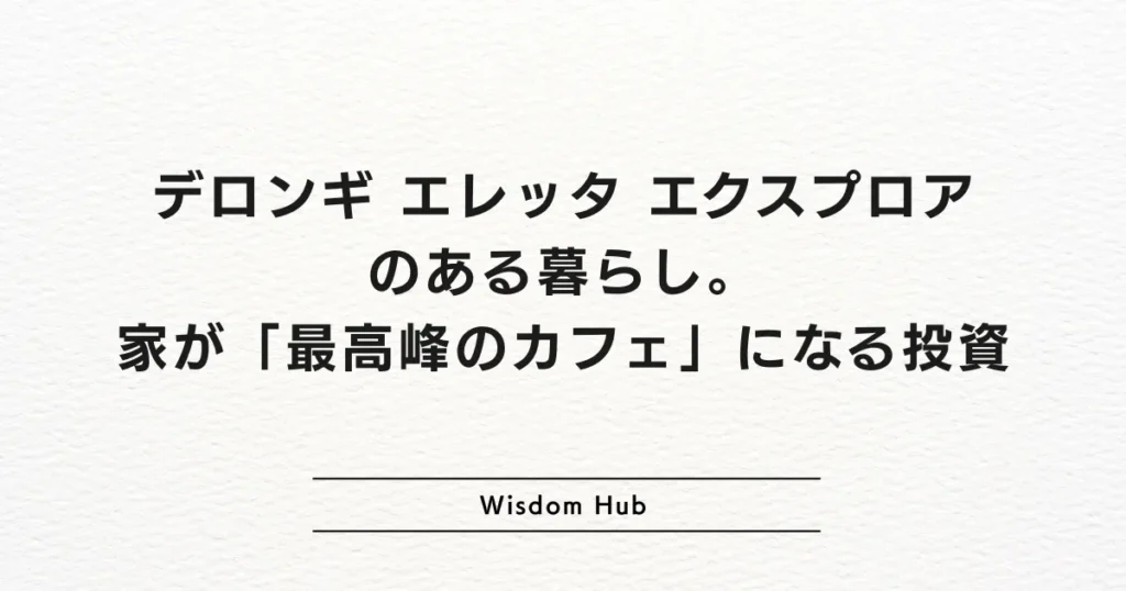 デロンギ エレッタ エクスプロアのある暮らし。家が「最高峰のカフェ」になる投資