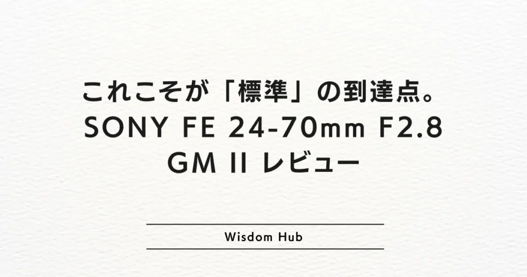 これこそが「標準」の到達点。SONY FE 24-70mm F2.8 GM II レビュー