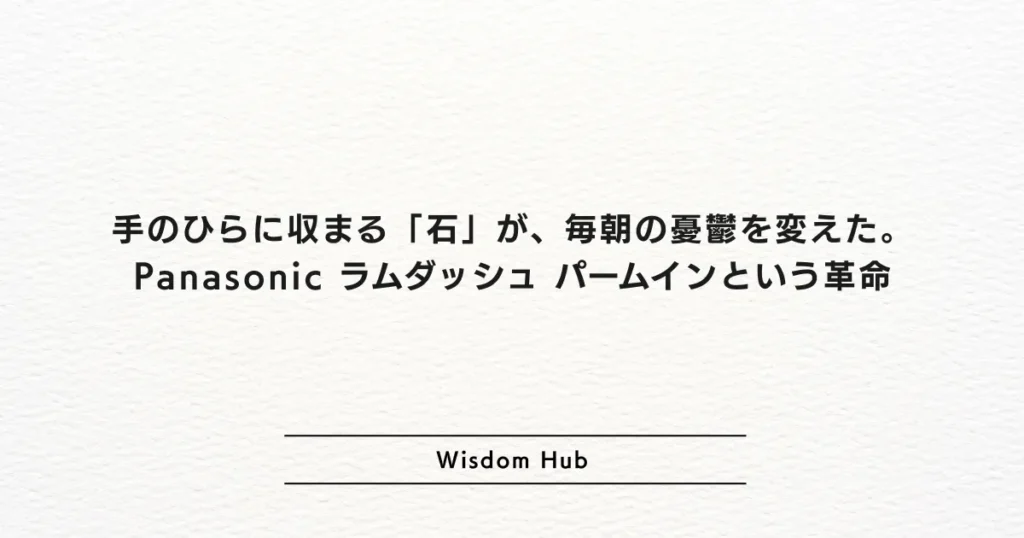 手のひらに収まる「石」が、毎朝の憂鬱を変えた。Panasonic ラムダッシュ パームインという革命